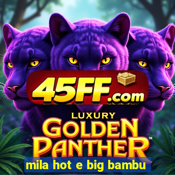 mila hot e big bambu